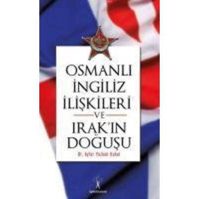 Osmanli Ingiliz Iliskileri ve Irakin Dogusu, Taschenbuch von Ayfer Yazkan Kubal, Ilgi Kültür Sanat Yayincilik