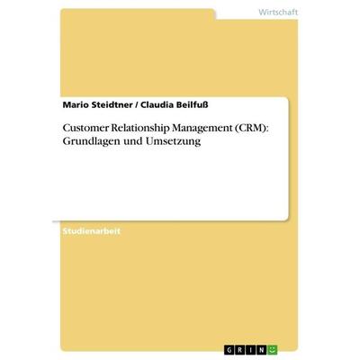 Customer Relationship Management (CRM): Grundlagen und Umsetzung, Taschenbuch von Mario Steidtner,Claudia Beilfuss, GRIN, 978-3-656-51718-4