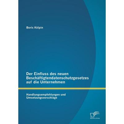 Der Einfluss des neuen Beschäftigtendatenschutzgesetzes auf die Unternehmen: Handlungsempfehlungen und Umsetzungsvorschläge, Taschenbuch von Boris