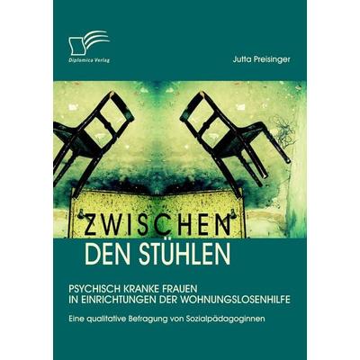 Zwischen den Stühlen: Psychisch kranke Frauen in Einrichtungen der Wohnungslosenhilfe, Taschenbuch von Jutta Preisinger, Diplomica Verlag GmbH,