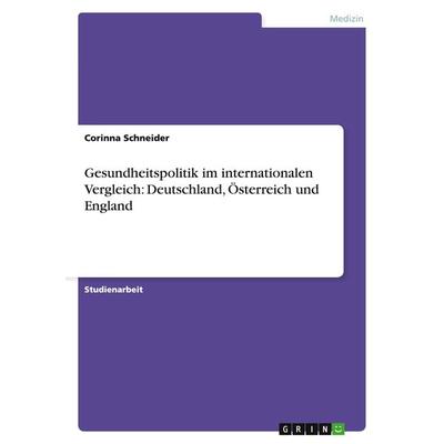 Gesundheitspolitik im internationalen Vergleich: Deutschland, Österreich und England, Taschenbuch von Corinna Schneider, GRIN, 978-3-656-84922-3