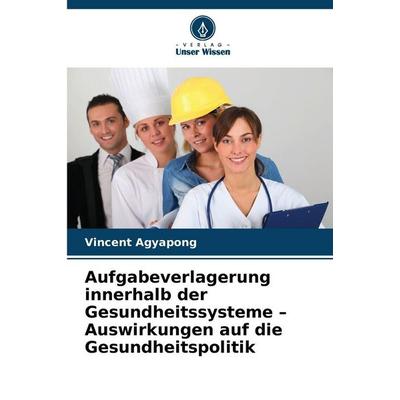 Aufgabeverlagerung innerhalb der Gesundheitssysteme - Auswirkungen auf die Gesundheitspolitik, Taschenbuch von Vincent Agyapong, Verlag Unser Wissen,