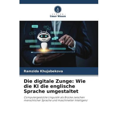 Die digitale Zunge: Wie die KI die englische Sprache umgestaltet, Taschenbuch von Ramzida Khujabekova, Verlag Unser Wissen, 978-620-9-83551-3
