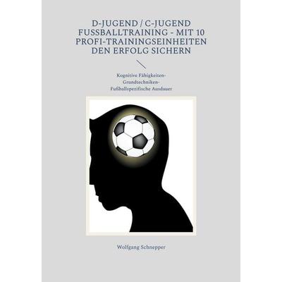 D-Jugend / C-Jugend Fußballtraining - Mit 10 Profi-Trainingseinheiten den Erfolg sichern, Taschenbuch von Wolfgang Schnepper, BoD – Books on Demand,