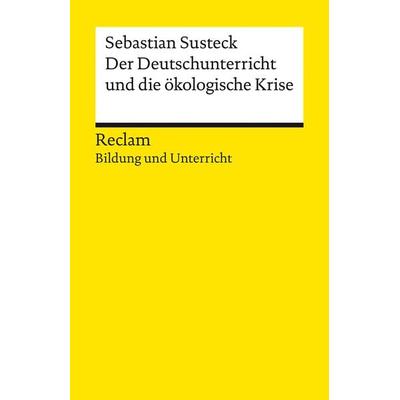 Der Deutschunterricht und die ökologische Krise. Literatur und Medien im Anthropozän, Taschenbuch von Sebastian Susteck, Reclam, Philipp,
