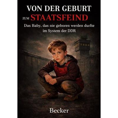 Von der Geburt zum Staatsfeind I Das Baby, das nie geboren werden durfte im System der DDR, Taschenbuch von Felix Becker, Epubli, 978-3-565-30505-6