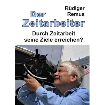 Der Zeitarbeiter, Gebundene Ausgabe von Rüdiger Remus, Tredition, 978-3-347-70320-9