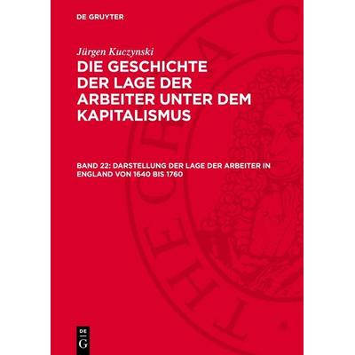Darstellung der Lage der Arbeiter in England von 1640 bis 1760, Gebundene Ausgabe von Jürgen Kuczynski, De Gruyter, 978-3-11-274668-4