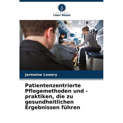 Patientenzentrierte Pflegemethoden und -praktiken, die zu gesundheitlichen Ergebnissen führen, Taschenbuch von Jermaine Lowery, Verlag Unser Wissen,