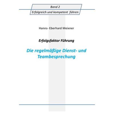 Erfolgsfaktor Führung Die regelmäßige Dienst- und Teambesprechung, Taschenbuch von Hanns Eberhard Meixner, Epubli, 978-3-7375-3668-4