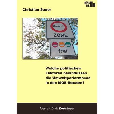 Welche politischen Faktoren beeinflussen die Umweltperformance in den MOE-Staaten?, Paperback von Christian Sauer, Verlag Dirk Koentopp,