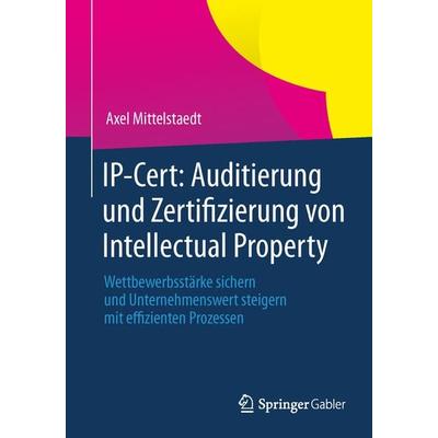 IP-Cert: Auditierung und Zertifizierung von Intellectual Property, Taschenbuch von Axel Mittelstaedt, Springer Fachmedien Wiesbaden GmbH,