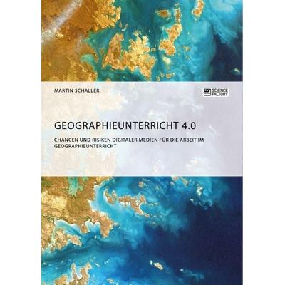 Geographieunterricht 4.0: Chancen und Risiken digitaler Medien für die Arbeit im Geographieunterricht, Taschenbuch von Martin Schaller,