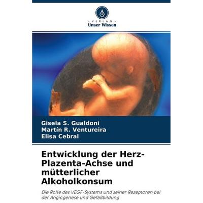 Entwicklung der Herz-Plazenta-Achse und mütterlicher Alkoholkonsum, Taschenbuch von Gisela S. Gualdoni,Martín R. Ventureira,Elisa Cebral, Verlag Unser