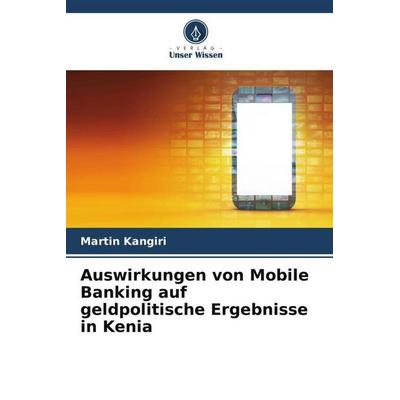 Auswirkungen von Mobile Banking auf geldpolitische Ergebnisse in Kenia, Taschenbuch von Martin Kangiri, Verlag Unser Wissen, 978-620-5-77964-4