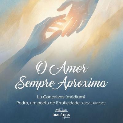 O Amor Sempre Aproxima - Lu Gonçalves (médium),Pedro Um Poeta Da Erraticidade (espírito), Audio, 9786527413936