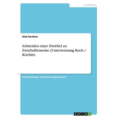 Schneiden einer Zwiebel zu Zwiebelbrunoise (Unterweisung Koch / Köchin), Taschenbuch von Olaf Hertlein, GRIN, 978-3-640-20386-4