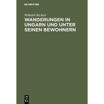 Wanderungen in Ungarn und unter seinen Bewohnern, Gebundene Ausgabe von Wilhelm Richter, De Gruyter, 978-3-11-121959-2