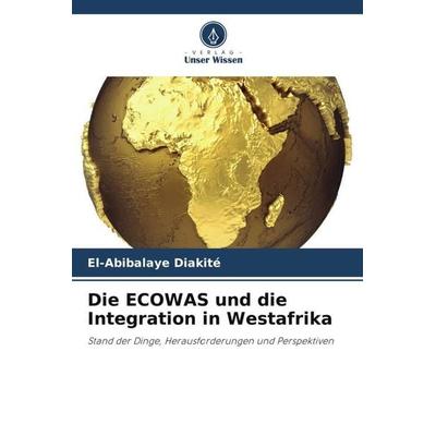 Die ECOWAS und die Integration in Westafrika, Taschenbuch von El-Abibalaye Diakité, Verlag Unser Wissen, 978-620-4-89398-3