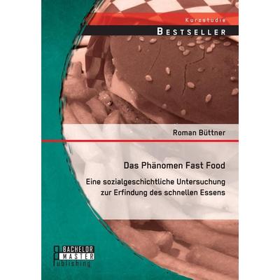 Das Phänomen Fast Food: Eine sozialgeschichtliche Untersuchung zur Erfindung des schnellen Essens, Taschenbuch von Roman Büttner, Bachelor + Master