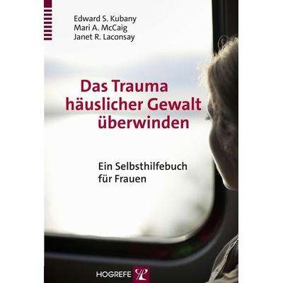 Das Trauma häuslicher Gewalt überwinden, Taschenbuch von Edward S. Kubany,Marie A. McCaig,Janet R. Laconsay, Hogrefe Verlag, 978-3-8017-2603-4