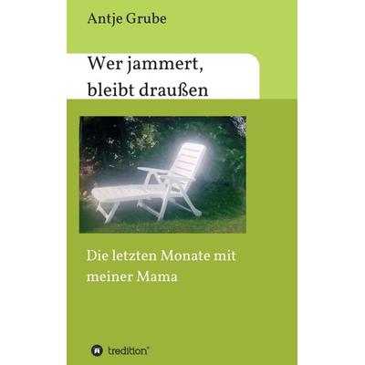Wer jammert, bleibt draußen, Taschenbuch von Antje Grube, Tredition, 978-3-7482-7237-3
