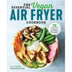 The Essential Vegan Air Fryer Cookbook: 75 Whole Food Recipes to Fry, Bake, and Roast, Ratgeber von Tess Challis