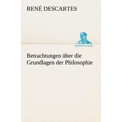 Betrachtungen über die Grundlagen der Philosophie, Taschenbuch von Rene Descartes, Tredition, 978-3-8495-2847-8