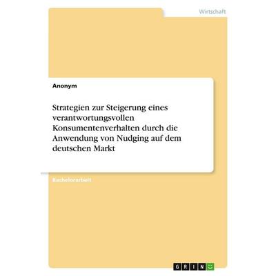 Strategien zur Steigerung eines verantwortungsvollen Konsumentenverhalten durch die Anwendung von Nudging auf dem deutschen Markt, Taschenbuch von