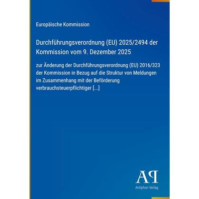 Durchführungsverordnung (EU) 2025/2494 der Kommission vom 9. Dezember 2025, Gebundene Ausgabe von Europäische Kommission, Antiphon Verlag,