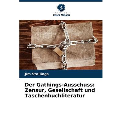 Der Gathings-Ausschuss: Zensur, Gesellschaft und Taschenbuchliteratur, Taschenbuch von Jim Stallings, Verlag Unser Wissen, 978-620-8-30961-9