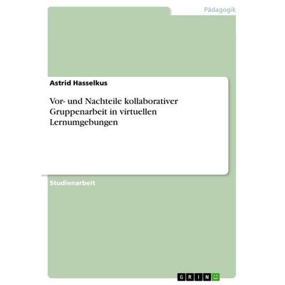 Vor- und Nachteile kollaborativer Gruppenarbeit in virtuellen Lernumgebungen, Taschenbuch von Astrid Hasselkus, GRIN, 978-3-656-04673-8