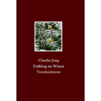 Frühling im Winter, Taschenbuch von Claudia Jung, BoD – Books on Demand, 978-3-8370-7191-7