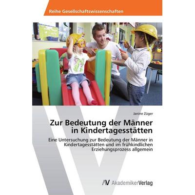 Zur Bedeutung der Männer in Kindertagesstätten, Taschenbuch von Janine Züger, AV Akademikerverlag, 978-3-639-72611-4
