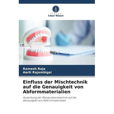 Einfluss der Mischtechnik auf die Genauigkeit von Abformmaterialien, Taschenbuch von Ramesh RAJA,Aarti Rajambigai, Verlag Unser Wissen,