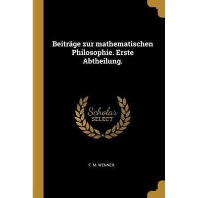 Beiträge Zur Mathematischen Philosophie. Erste Abtheilung., Taschenbuch von F. M. Wenner, Creative Media Partners, LLC, 978-0-274-72306-5