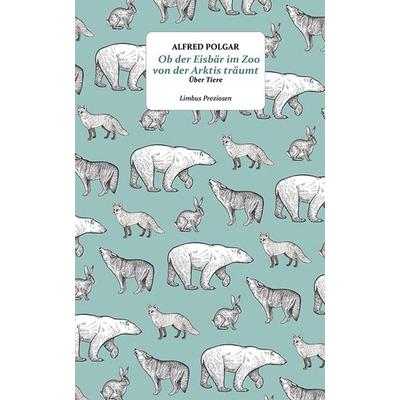 Ob der Eisbär im Zoo von der Arktis träumt, Gebundene Ausgabe von Alfred Polgar, Limbus Verlag, 978-3-99039-286-7