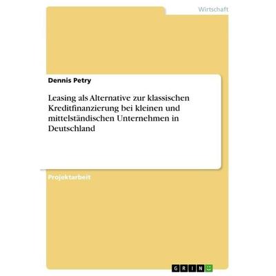 Leasing als Alternative zur klassischen Kreditfinanzierung bei kleinen und mittelständischen Unternehmen in Deutschland, Taschenbuch von Dennis Petry,