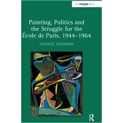 Painting, Politics and the Struggle for the Ecole de Paris, 1944–1964, Fachbücher von Natalie Adamson