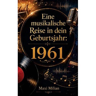 Eine musikalische Reise in dein Geburtsjahr: 1961, Taschenbuch von Maxi Milian, Buchwerk Media, 978-94-039-1507-4