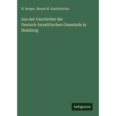 Aus der Geschichte der Deutsch-Israelitischen Gemeinde in Hamburg, Gebundene Ausgabe von H. Berger,Moses M. Haarbleicher, Antigonos Verlag,