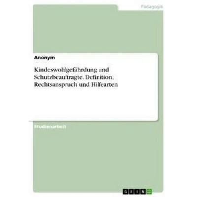 Kindeswohlgefährdung und Schutzbeauftragte. Definition, Rechtsanspruch und Hilfearten, Taschenbuch von Anonym, GRIN, 978-3-668-31836-6