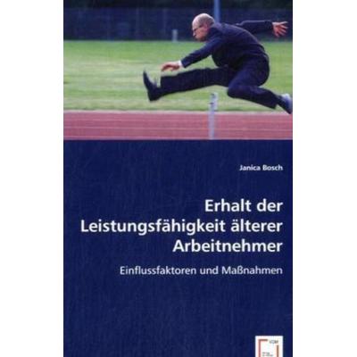 Bosch, J: Erhalt der Leistungsfähigkeit älterer Arbeitnehmer, Taschenbuch von Janica Bosch, VDM, 978-3-8364-7502-0