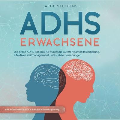 ADHS Erwachsene: Die große ADHS Toolbox für maximale Aufmerksamkeitssteigerung, effektives Zeitmanagement und stabilen Beziehungen - inkl.