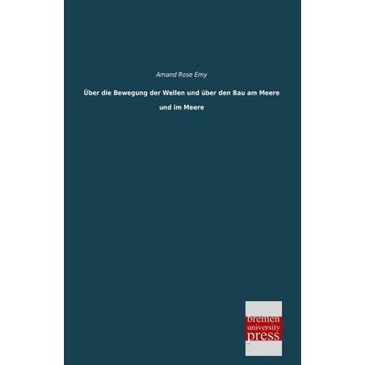 Über die Bewegung der Wellen und über den Bau am Meere und im Meere, Taschenbuch von Amand Rose Emy, Bremen University Press, 978-3-95562-363-0