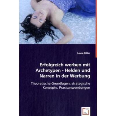Ritter, L: Erfolgreich werben mit Archetypen - Helden und Na, Taschenbuch von Laura Ritter, VDM, 978-3-8364-9938-5