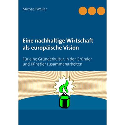 Eine nachhaltige Wirtschaft als europäische Vision, Taschenbuch von Michael Weiler, BoD – Books on Demand, 978-3-7386-3739-7