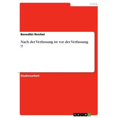 Nach der Verfassung ist vor der Verfassung !?, Taschenbuch von Benedikt Reichel, GRIN, 978-3-656-45579-0