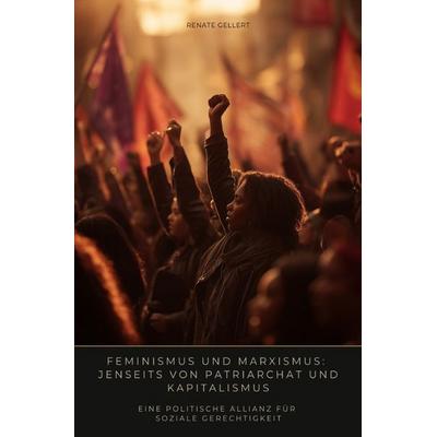 Feminismus und Marxismus: Jenseits von Patriarchat und Kapitalismus, Taschenbuch von Renate Gellert, Epubli, 978-3-8190-9798-0