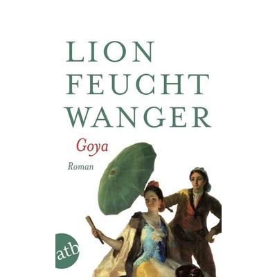 Goya oder Der arge Weg der Erkenntnis, Taschenbuch von Lion Feuchtwanger, Aufbau TB, 978-3-7466-5636-6